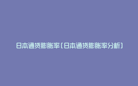 日本通货膨胀率[日本通货膨胀率分析]