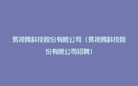 易视腾科技股份有限公司（易视腾科技股份有限公司招聘）