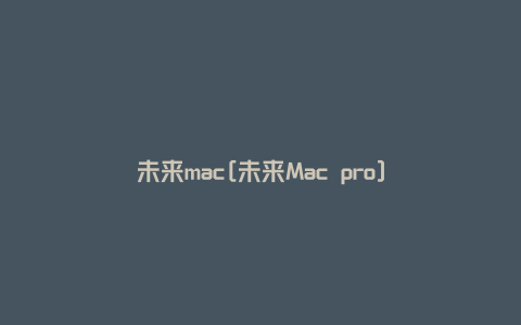 未来mac[未来Mac pro]