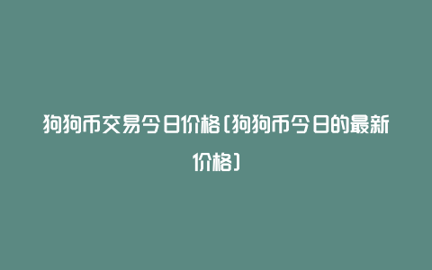 狗狗币交易今日价格[狗狗币今日的最新价格]