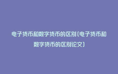 电子货币和数字货币的区别[电子货币和数字货币的区别论文]