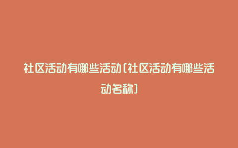 社区活动有哪些活动[社区活动有哪些活动名称]