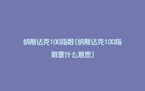 纳斯达克100指数[纳斯达克100指数是什么意思]