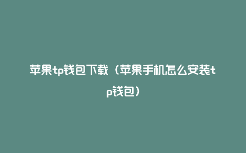 苹果tp钱包下载（苹果手机怎么安装tp钱包）