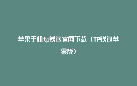 苹果手机tp钱包官网下载（TP钱包苹果版）