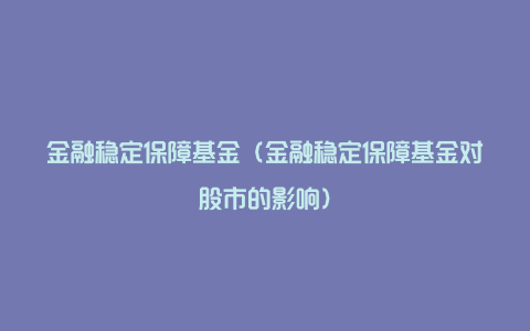 金融稳定保障基金（金融稳定保障基金对股市的影响）