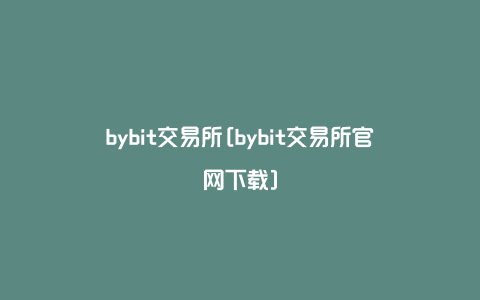 bybit交易所[bybit交易所官网下载]