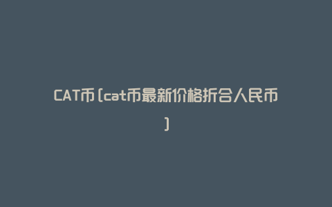 CAT币[cat币最新价格折合人民币]