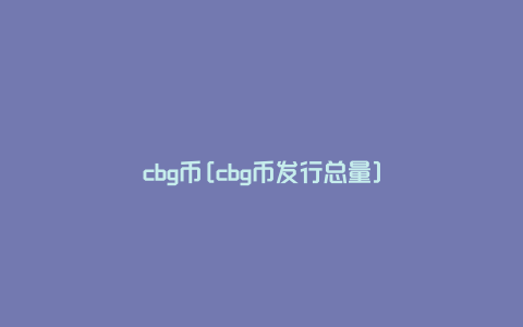 cbg币[cbg币发行总量]