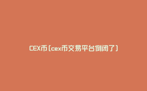 CEX币[cex币交易平台倒闭了]