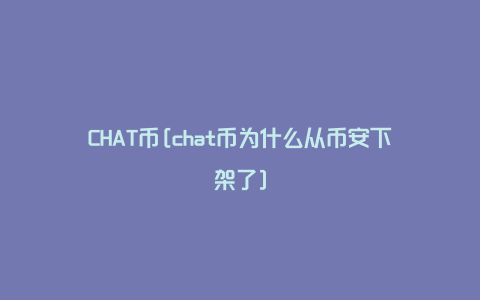 CHAT币[chat币为什么从币安下架了]