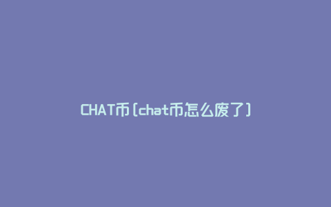 CHAT币[chat币怎么废了]