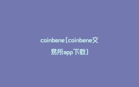 coinbene[coinbene交易所app下载]