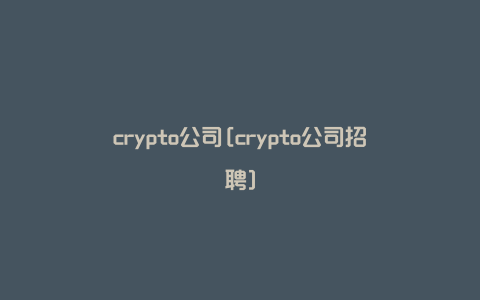 crypto公司[crypto公司招聘]