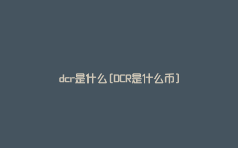 dcr是什么[DCR是什么币]