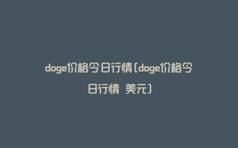 doge价格今日行情[doge价格今日行情 美元]