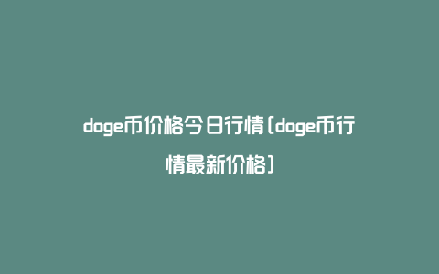 doge币价格今日行情[doge币行情最新价格]