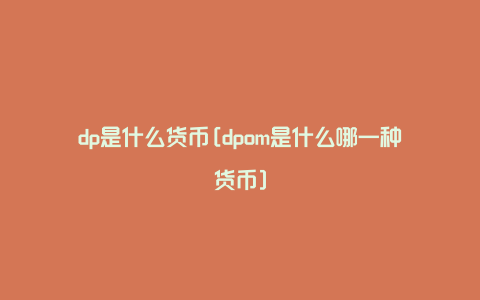 dp是什么货币[dpom是什么哪一种货币]