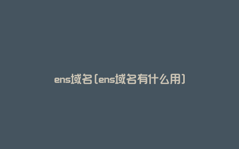 ens域名[ens域名有什么用]