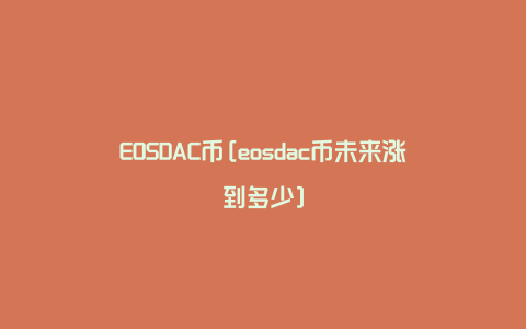 EOSDAC币[eosdac币未来涨到多少]