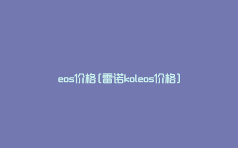 eos价格[雷诺koleos价格]