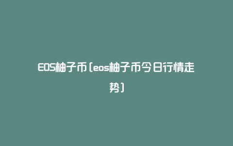 EOS柚子币[eos柚子币今日行情走势]