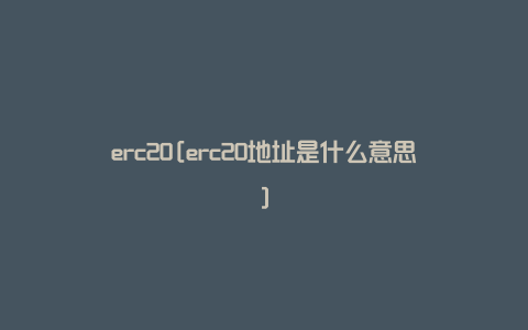 erc20[erc20地址是什么意思]