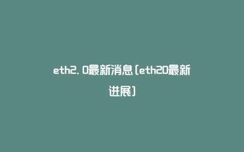 eth2.0最新消息[eth20最新进展]