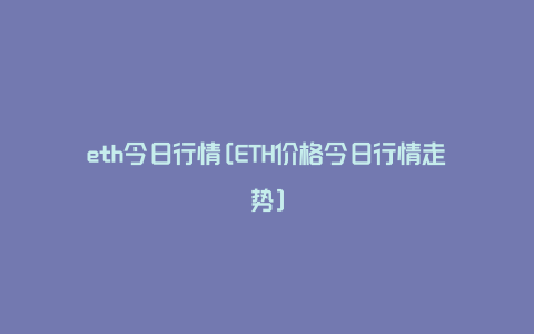 eth今日行情[ETH价格今日行情走势]