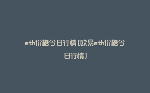 eth价格今日行情[欧易eth价格今日行情]