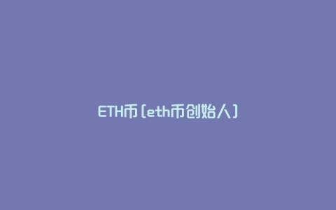 ETH币[eth币创始人]