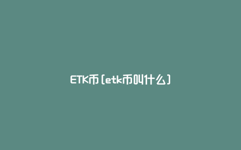 ETK币[etk币叫什么]