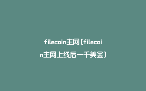 filecoin主网[filecoin主网上线后一千美金]