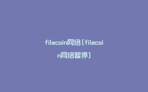 filecoin网络[filecoin网络暂停]