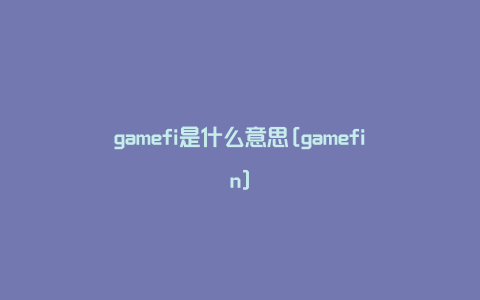 gamefi是什么意思[gamefin]