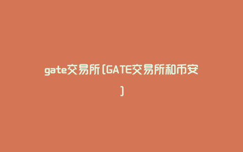 gate交易所[GATE交易所和币安]