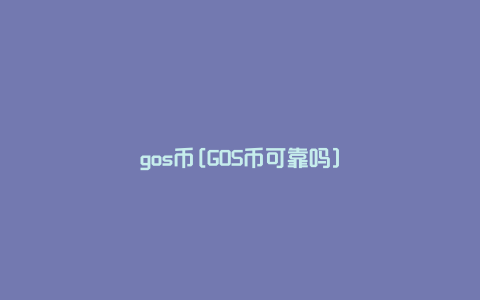 gos币[GOS币可靠吗]