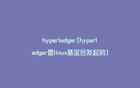 hyperledger[hyperledger是linux基金会发起的]