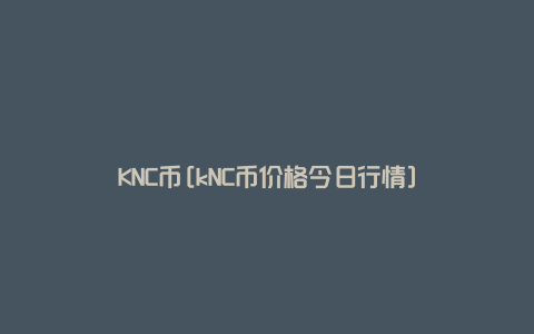 KNC币[kNC币价格今日行情]