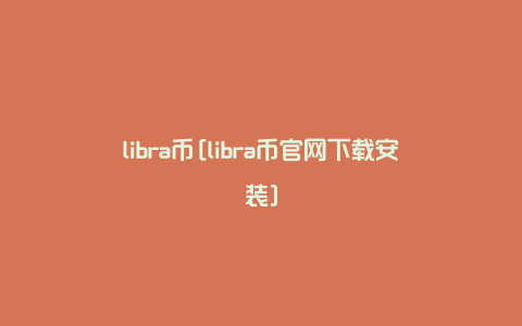 libra币[libra币官网下载安装]