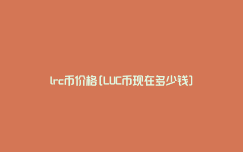 lrc币价格[LUC币现在多少钱]