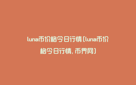 luna币价格今日行情[luna币价格今日行情,币界网]