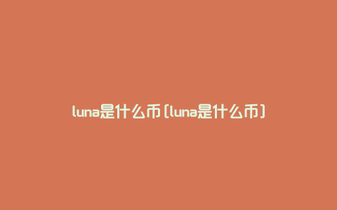 luna是什么币[luna是什么币]