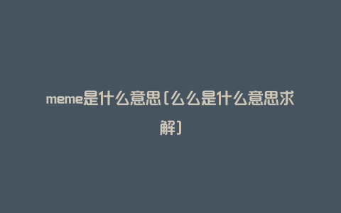 meme是什么意思[么么是什么意思求解]