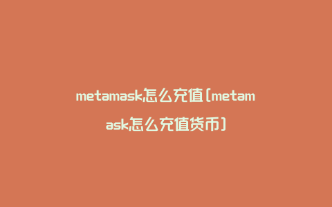 metamask怎么充值[metamask怎么充值货币]