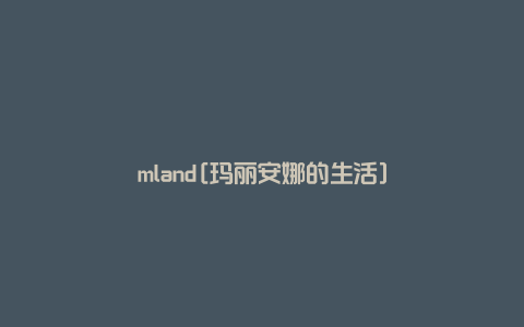 mland[玛丽安娜的生活]