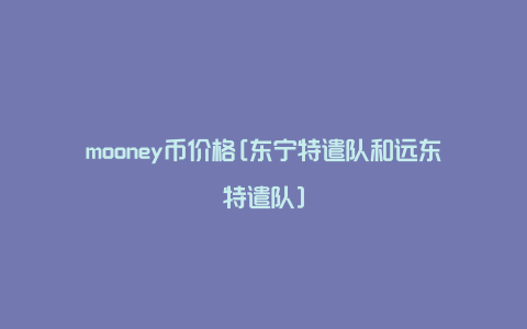 mooney币价格[东宁特遣队和远东特遣队]