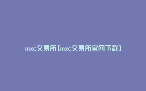 mxc交易所[mxc交易所官网下载]