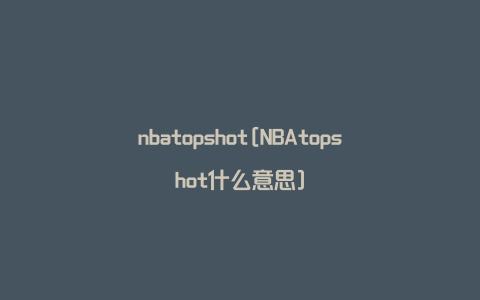 nbatopshot[NBAtopshot什么意思]