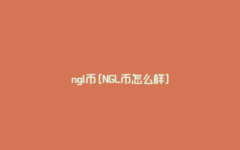 ngl币[NGL币怎么样]